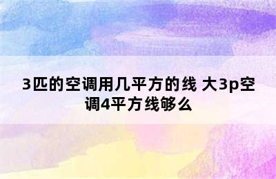 3匹的空调用几平方的线 大3p空调4平方线够么